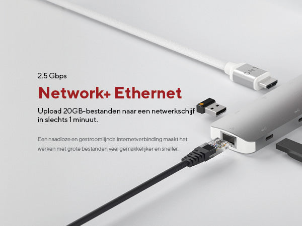 Network+ Ethernet. 2.5 Gbps. Upload 20GB-bestanden naar een netwerkschijf in slechts 1 minuut. Een naadloze en gestroomlijnde internetverbinding maakt het werken met grote bestanden veel gemakkelijker en sneller. 2.5 Gbps
